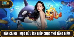 Bắn Cá H5 – Mẹo Hữu Ích Giúp Cược Thủ Tăng Điểm