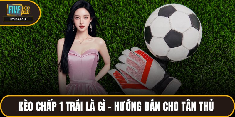 Kèo Chấp 1 Trái Là Gì - Hướng Dẫn Cho Tân Thủ Tại FIVE88 Kèo Chấp 1 Trái Là Gì - Hướng Dẫn Cho Tân Thủ