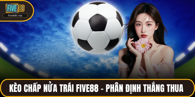 Kèo Chấp Nửa Trái FIVE88 - Cách Phân Định Thắng Thua