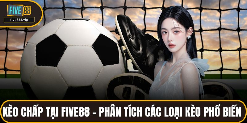 Kèo Chấp Tại FIVE88 - Phân Tích Các Loại Kèo Phổ Biến